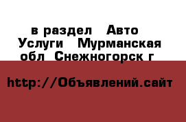  в раздел : Авто » Услуги . Мурманская обл.,Снежногорск г.